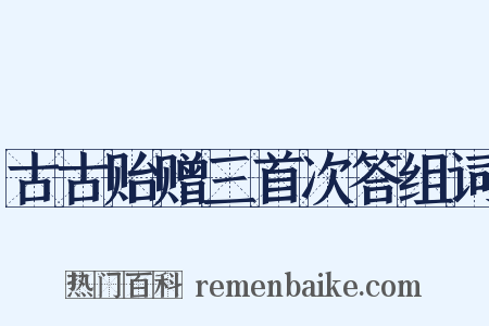 古古贻赠三首次答组词是什么意思的图片